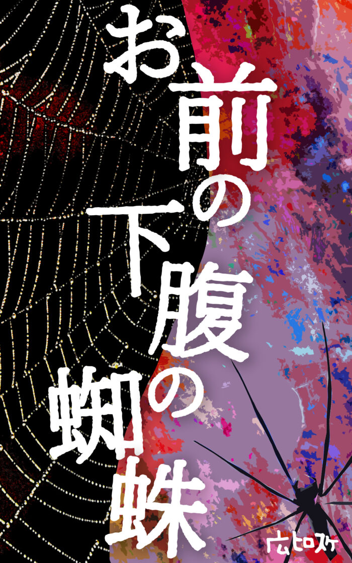 お前の下腹の蜘蛛©︎広ヒロスケ Amazon Kindleストア99円 Kindle Unlimited対応