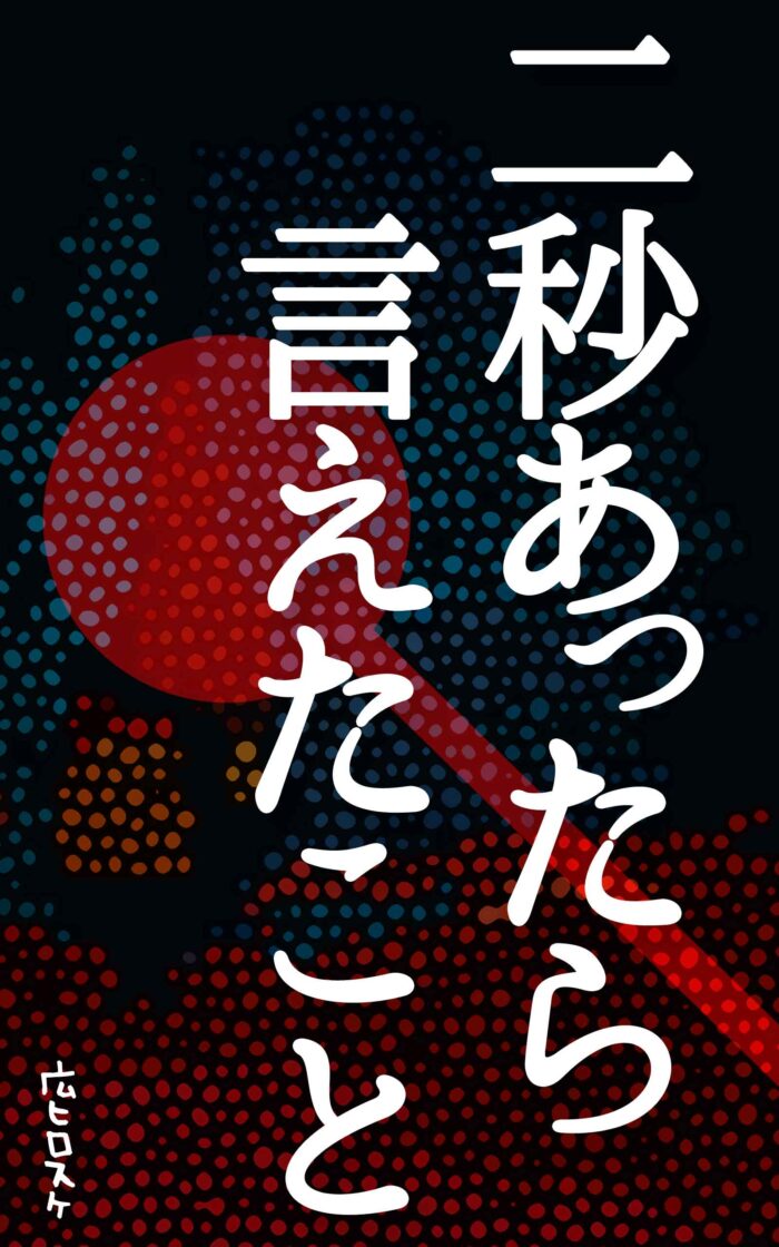 二秒あったら言えたこと©︎広ヒロスケ Amazon Kindleストア99円 Kindle Unlimited対応