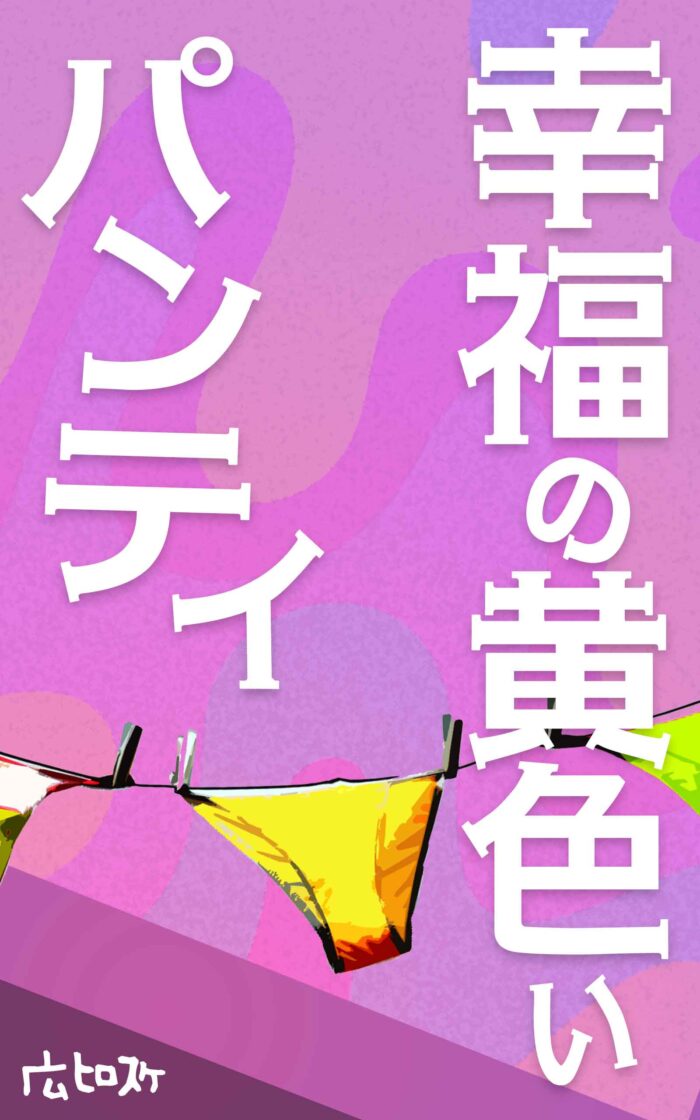 幸福の黄色いパンティ©︎広ヒロスケ Amazon Kindleストア99円 Kindle Unlimited対応